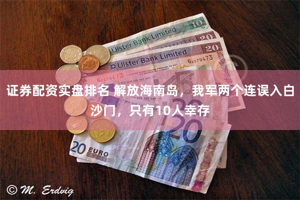 证券配资实盘排名 解放海南岛，我军两个连误入白沙门，只有10人幸存