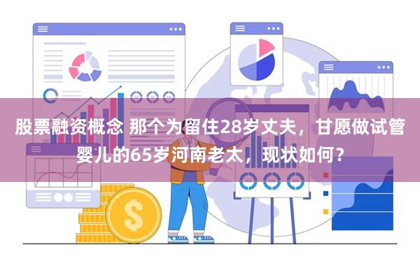 股票融资概念 那个为留住28岁丈夫，甘愿做试管婴儿的65岁河南老太，现状如何？