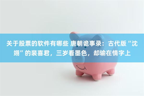 关于股票的软件有哪些 唐朝诡事录：古代版“沈翊”的裴喜君，三岁看墨色，却输在情字上