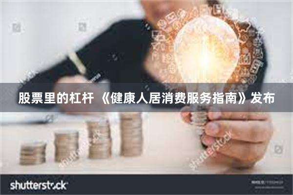 股票里的杠杆 《健康人居消费服务指南》发布