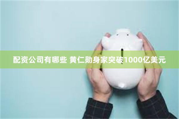 配资公司有哪些 黄仁勋身家突破1000亿美元