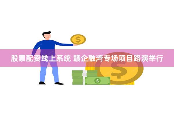 股票配资线上系统 赣企融湾专场项目路演举行