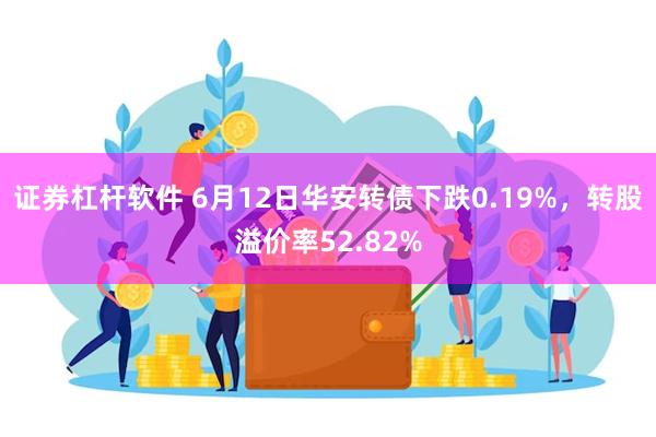 证券杠杆软件 6月12日华安转债下跌0.19%，转股溢价率52.82%