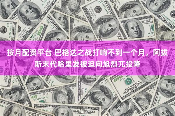按月配资平台 巴格达之战打响不到一个月，阿拔斯末代哈里发被迫向旭烈兀投降