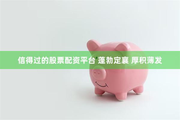 信得过的股票配资平台 蓬勃定襄 厚积薄发