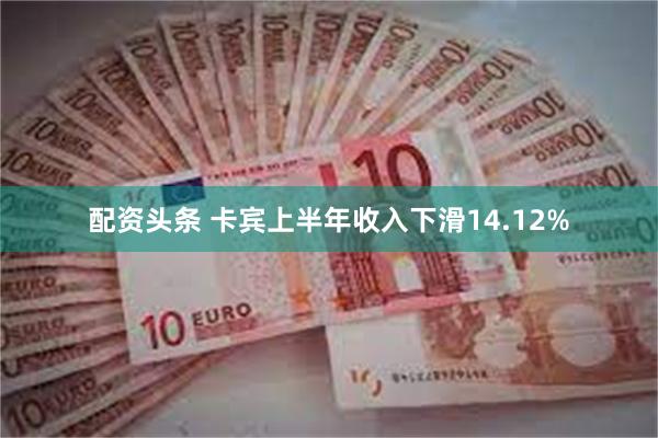 配资头条 卡宾上半年收入下滑14.12%