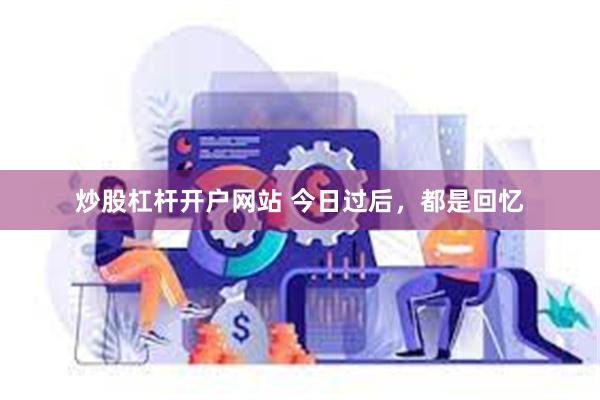 炒股杠杆开户网站 今日过后，都是回忆