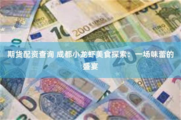期货配资查询 成都小龙虾美食探索：一场味蕾的盛宴