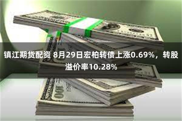 镇江期货配资 8月29日宏柏转债上涨0.69%，转股溢价率10.28%