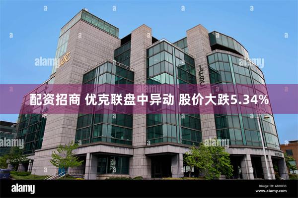 配资招商 优克联盘中异动 股价大跌5.34%