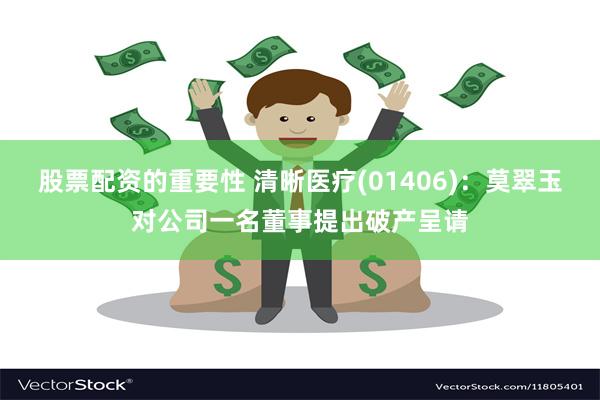 股票配资的重要性 清晰医疗(01406)：莫翠玉对公司一名董事提出破产呈请