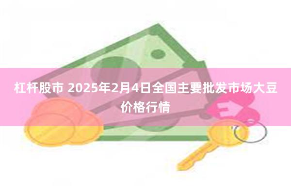 杠杆股市 2025年2月4日全国主要批发市场大豆价格行情