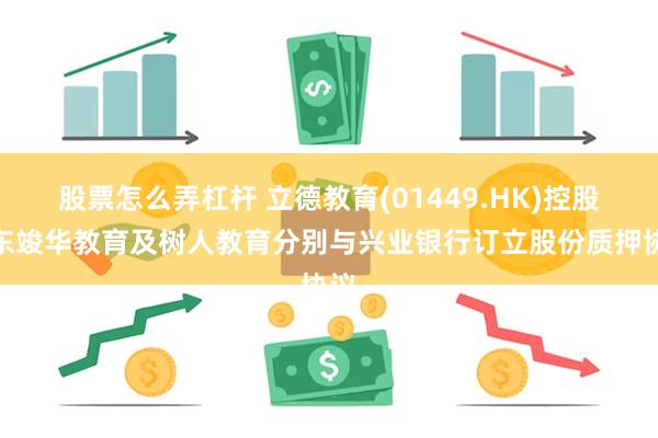 股票怎么弄杠杆 立德教育(01449.HK)控股股东竣华教育及树人教育分别与兴业银行订立股份质押协议