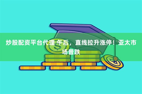 炒股配资平台代理 午后，直线拉升涨停！亚太市场普跌